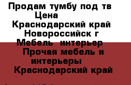 Продам тумбу под тв › Цена ­ 2 500 - Краснодарский край, Новороссийск г. Мебель, интерьер » Прочая мебель и интерьеры   . Краснодарский край